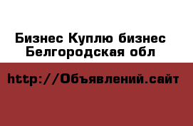 Бизнес Куплю бизнес. Белгородская обл.